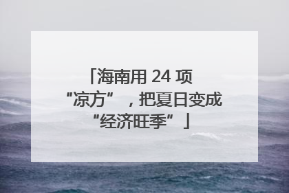 海南用 24 项 “凉方”，把夏日变成 “经济旺季”