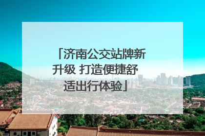 济南公交站牌新升级 打造便捷舒适出行体验