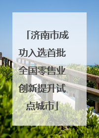 济南市成功入选首批全国零售业创新提升试点城市