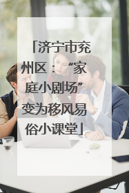 济宁市兖州区：“家庭小剧场”变为移风易俗小课堂