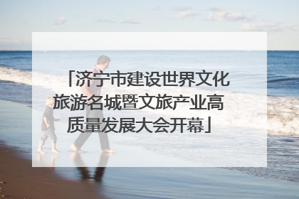 济宁市建设世界文化旅游名城暨文旅产业高质量发展大会开幕