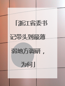 浙江省委书记带头到最薄弱地方调研，为何