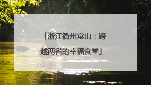 浙江衢州常山：跨越两省的幸福食堂