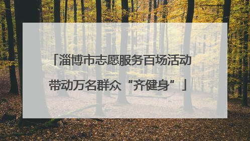 淄博市志愿服务百场活动 带动万名群众“齐健身”