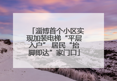 淄博首个小区实现加装电梯“平层入户” 居民“抬脚即达”家门口
