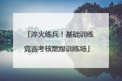 淬火练兵！基础训练竞赛考核燃爆训练场