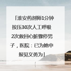 淮安药剂师1分钟按压30次人工呼吸2次救回心脏骤停男子，医院：已为她申报见义勇为