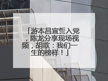 游本昌宣誓入党，陈龙分享现场视频，胡歌：我们一生的榜样！