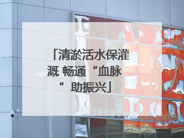 清淤活水保灌溉 畅通“血脉”助振兴