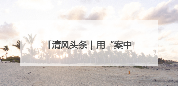清风头条｜用“案中人”警醒“梦中人” 武陵源区百名干部“零距离”接受警示教育