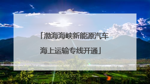 渤海海峡新能源汽车海上运输专线开通