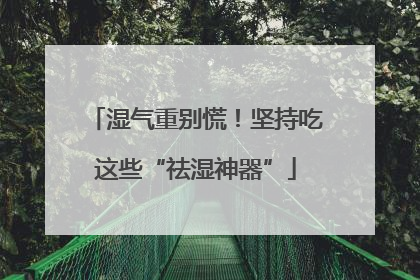 湿气重别慌！坚持吃这些“祛湿神器”