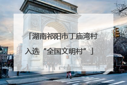 湖南祁阳市丁庙湾村入选“全国文明村”