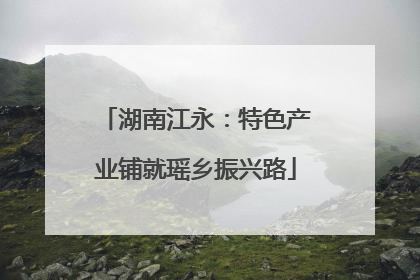 湖南江永：特色产业铺就瑶乡振兴路