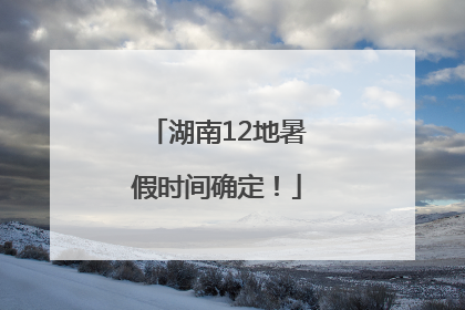 湖南12地暑假时间确定！