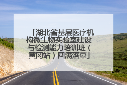 湖北省基层医疗机构微生物实验室建设与检测能力培训班（黄冈站）圆满落幕