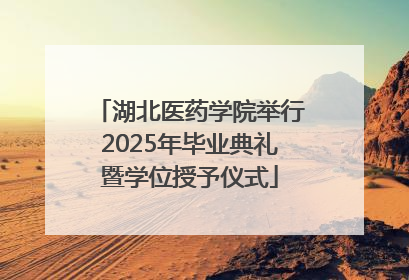 湖北医药学院举行2025年毕业典礼暨学位授予仪式