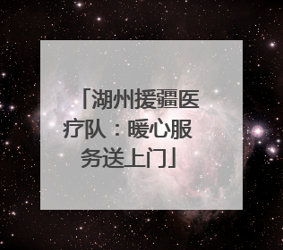 湖州援疆医疗队：暖心服务送上门