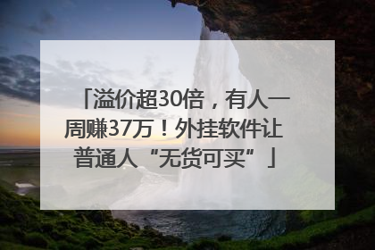 溢价超30倍，有人一周赚37万！外挂软件让普通人“无货可买”