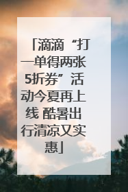 滴滴“打一单得两张5折券”活动今夏再上线 酷暑出行清凉又实惠