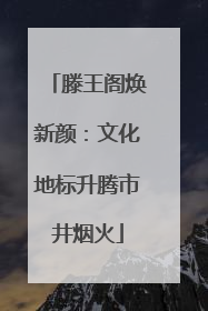 滕王阁焕新颜：文化地标升腾市井烟火