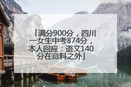 满分900分，四川一女生中考874分，本人回应：语文140分在意料之外