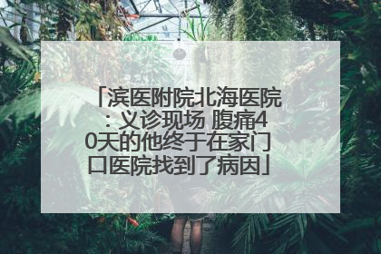 滨医附院北海医院：义诊现场 腹痛40天的他终于在家门口医院找到了病因