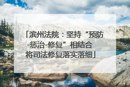 滨州法院：坚持“预防-惩治-修复”相结合 将司法修复落实落细