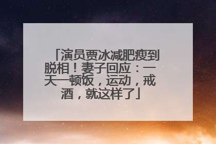 演员贾冰减肥瘦到脱相！妻子回应：一天一顿饭，运动，戒酒，就这样了