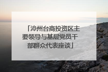 漳州台商投资区主要领导与基层党员干部群众代表座谈