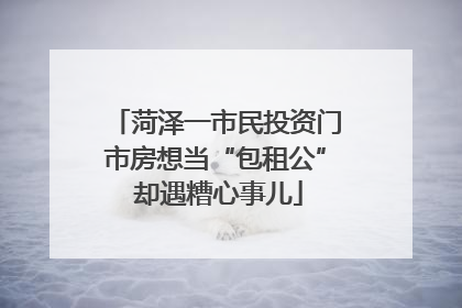 菏泽一市民投资门市房想当“包租公” 却遇糟心事儿