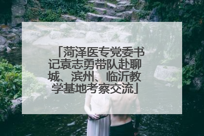 菏泽医专党委书记袁志勇带队赴聊城、滨州、临沂教学基地考察交流