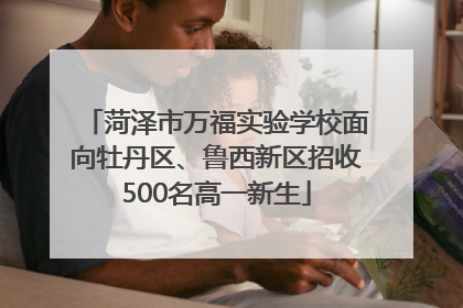 菏泽市万福实验学校面向牡丹区、鲁西新区招收500名高一新生