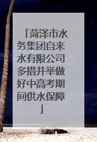 菏泽市水务集团自来水有限公司多措并举做好中高考期间供水保障