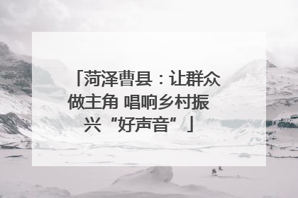 菏泽曹县：让群众做主角 唱响乡村振兴“好声音”