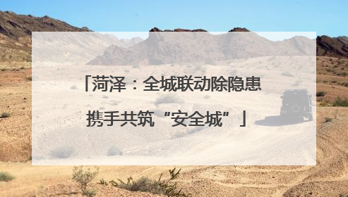 菏泽：全城联动除隐患 携手共筑“安全城”