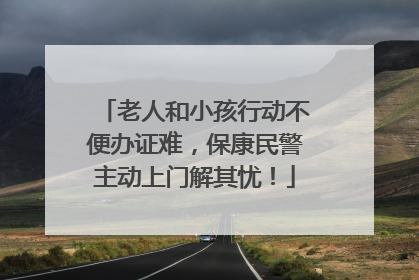 老人和小孩行动不便办证难，保康民警主动上门解其忧！