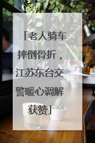 老人骑车摔倒骨折，江苏东台交警暖心调解获赞
