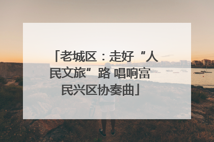 老城区：走好“人民文旅”路 唱响富民兴区协奏曲