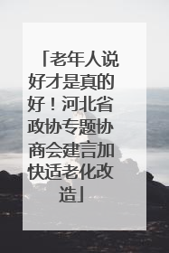 老年人说好才是真的好！河北省政协专题协商会建言加快适老化改造