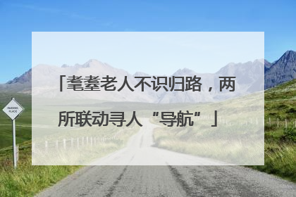 耄耋老人不识归路，两所联动寻人“导航”