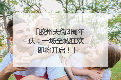 胶州天街3周年庆：一场全城狂欢即将开启！