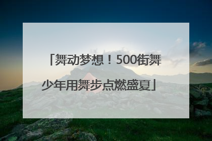 舞动梦想！500街舞少年用舞步点燃盛夏
