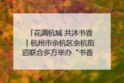 花满杭城 共沐书香｜杭州市余杭区余杭街道联合多方举办“书香换花香”活动