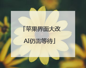 苹果界面大改 AI仍需等待