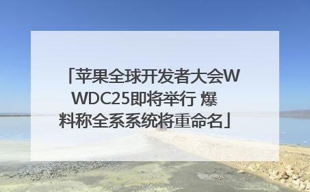 苹果全球开发者大会WWDC25即将举行 爆料称全系系统将重命名