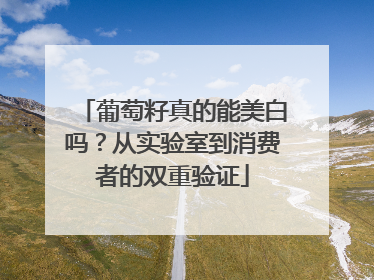 葡萄籽真的能美白吗？从实验室到消费者的双重验证