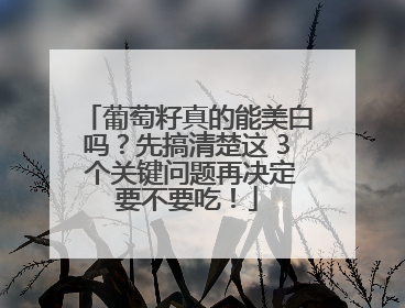 葡萄籽真的能美白吗？先搞清楚这 3 个关键问题再决定要不要吃！