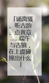 诵离骚、听古韵、点黄章……端午与古镇，在上虞碰撞出什么