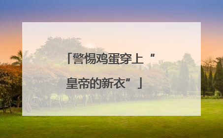 警惕鸡蛋穿上“皇帝的新衣”